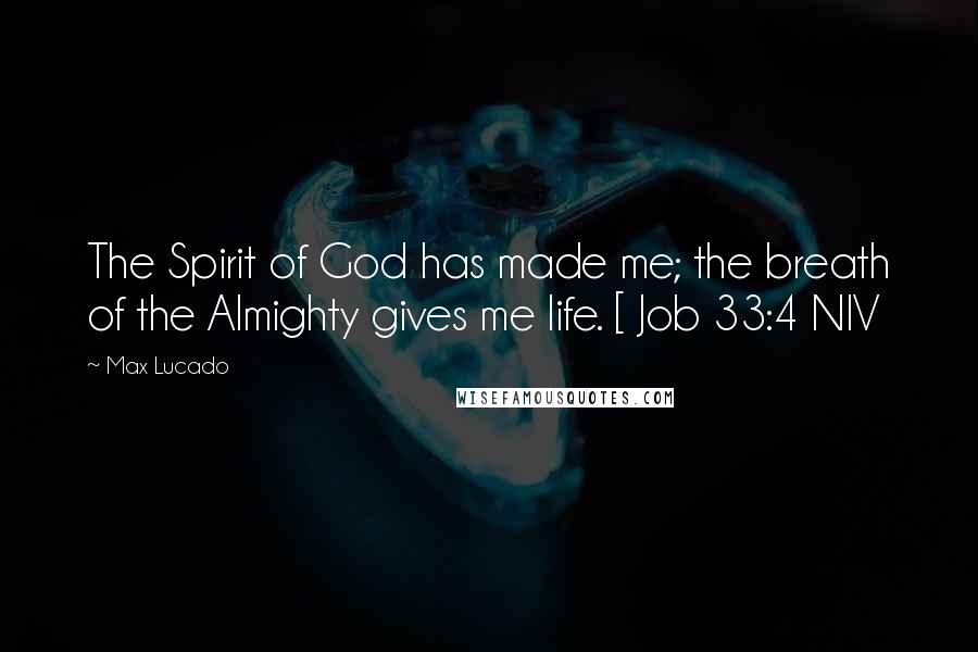 Max Lucado Quotes: The Spirit of God has made me; the breath of the Almighty gives me life. [ Job 33:4 NIV