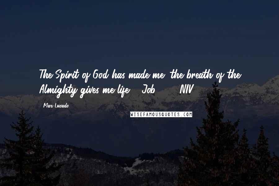 Max Lucado Quotes: The Spirit of God has made me; the breath of the Almighty gives me life. [ Job 33:4 NIV