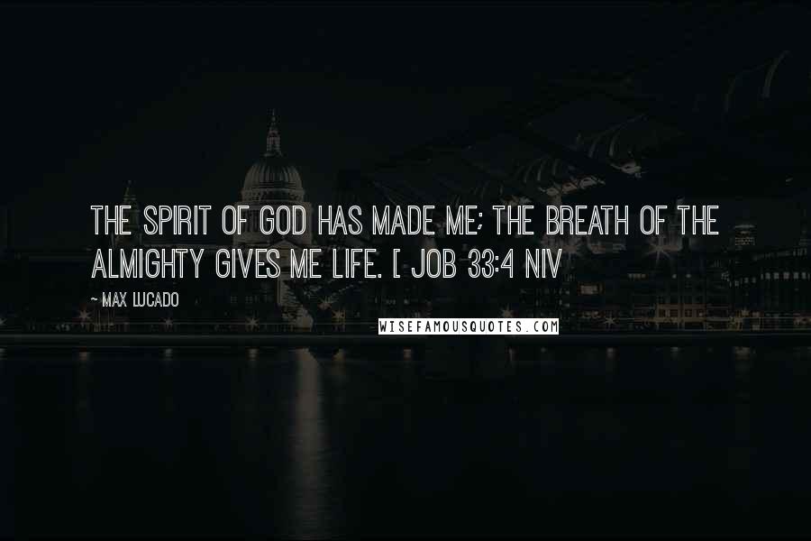 Max Lucado Quotes: The Spirit of God has made me; the breath of the Almighty gives me life. [ Job 33:4 NIV