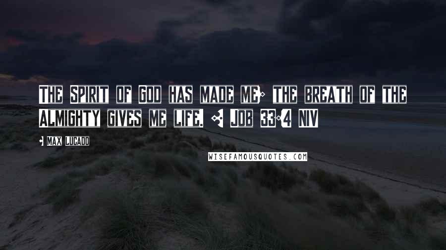 Max Lucado Quotes: The Spirit of God has made me; the breath of the Almighty gives me life. [ Job 33:4 NIV