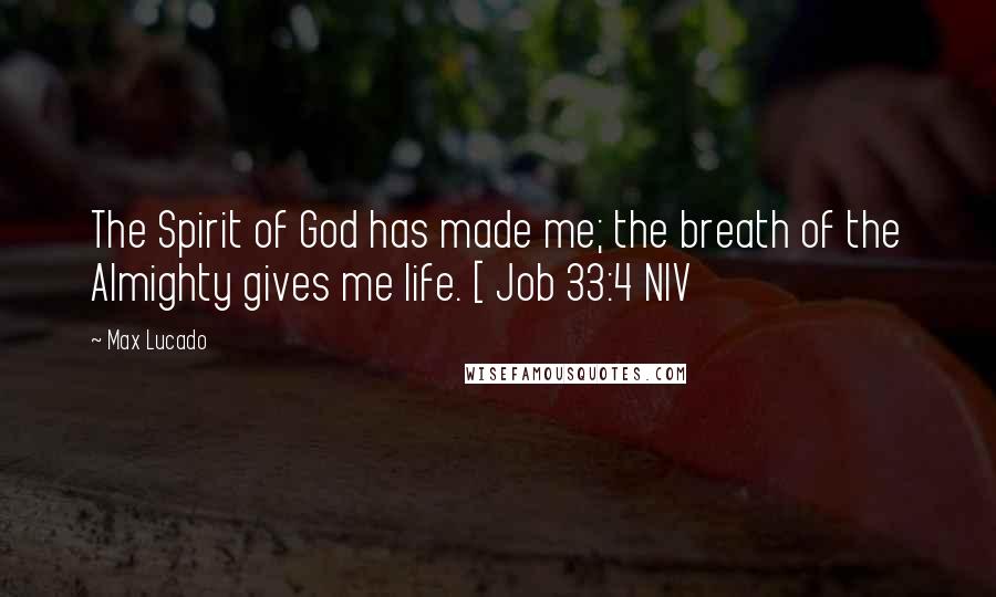 Max Lucado Quotes: The Spirit of God has made me; the breath of the Almighty gives me life. [ Job 33:4 NIV