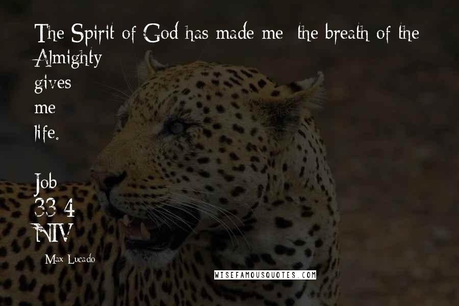 Max Lucado Quotes: The Spirit of God has made me; the breath of the Almighty gives me life. [ Job 33:4 NIV