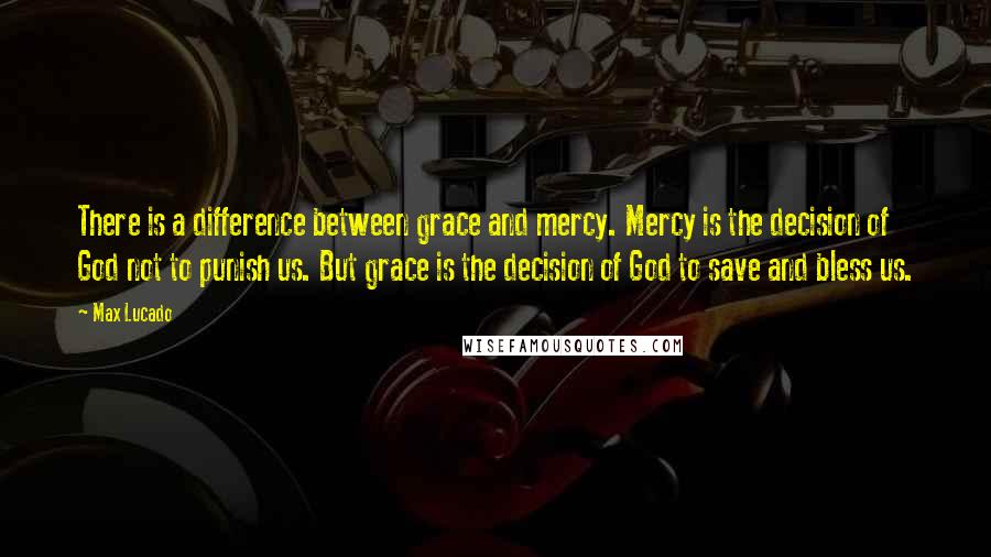 Max Lucado Quotes: There is a difference between grace and mercy. Mercy is the decision of God not to punish us. But grace is the decision of God to save and bless us.