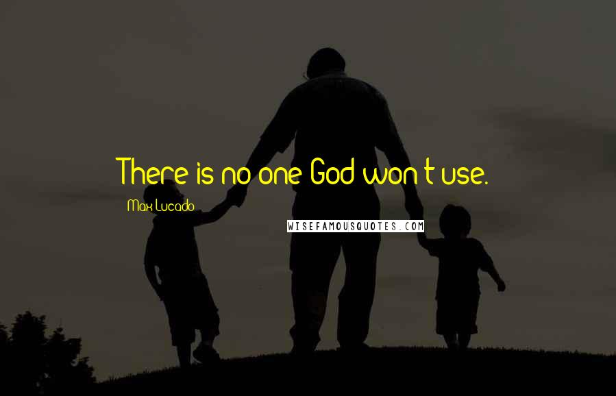 Max Lucado Quotes: There is no one God won't use.
