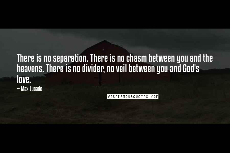 Max Lucado Quotes: There is no separation. There is no chasm between you and the heavens. There is no divider, no veil between you and God's love.