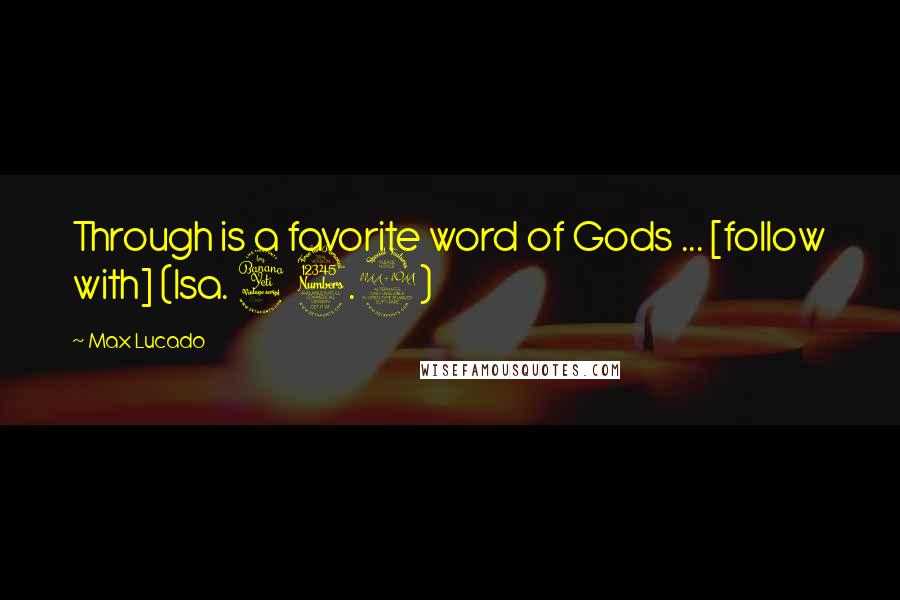 Max Lucado Quotes: Through is a favorite word of Gods ... [follow with] (Isa. 43.2)