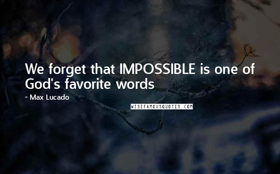 Max Lucado Quotes: We forget that IMPOSSIBLE is one of God's favorite words