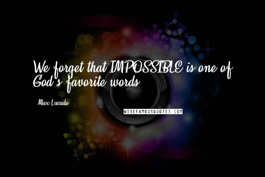 Max Lucado Quotes: We forget that IMPOSSIBLE is one of God's favorite words