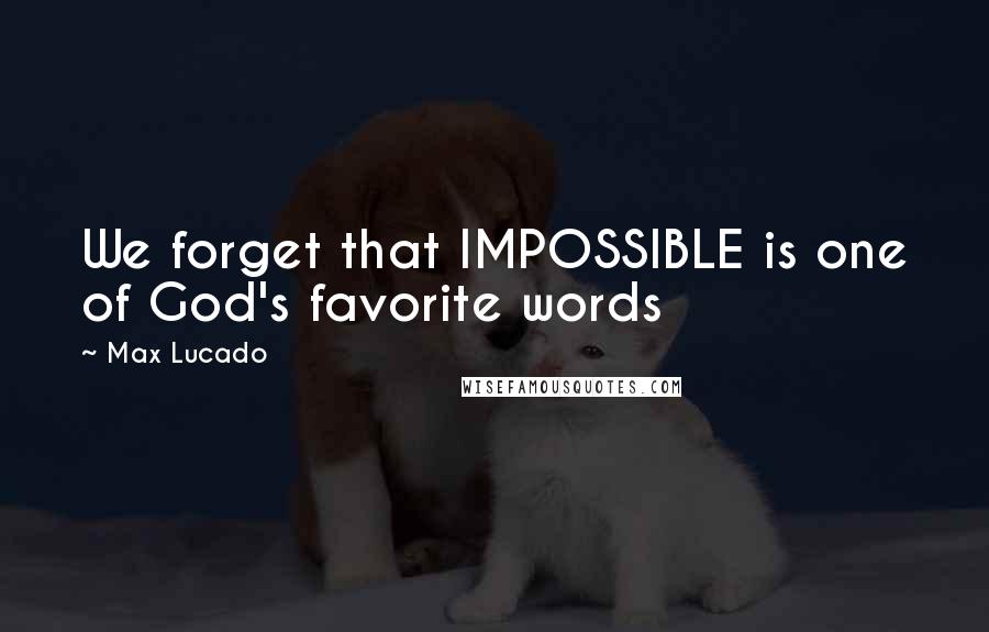 Max Lucado Quotes: We forget that IMPOSSIBLE is one of God's favorite words