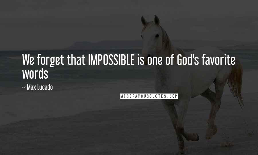 Max Lucado Quotes: We forget that IMPOSSIBLE is one of God's favorite words