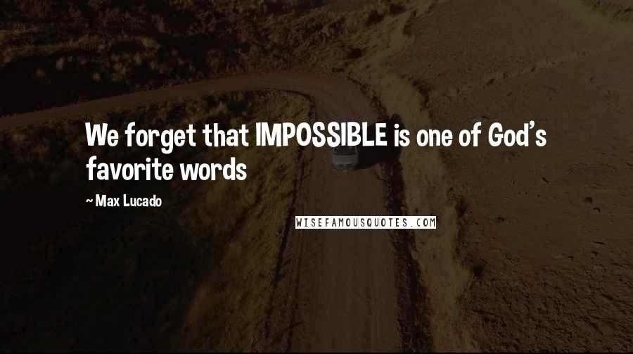 Max Lucado Quotes: We forget that IMPOSSIBLE is one of God's favorite words