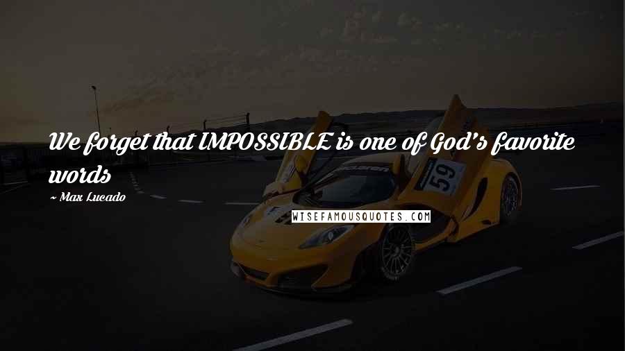 Max Lucado Quotes: We forget that IMPOSSIBLE is one of God's favorite words