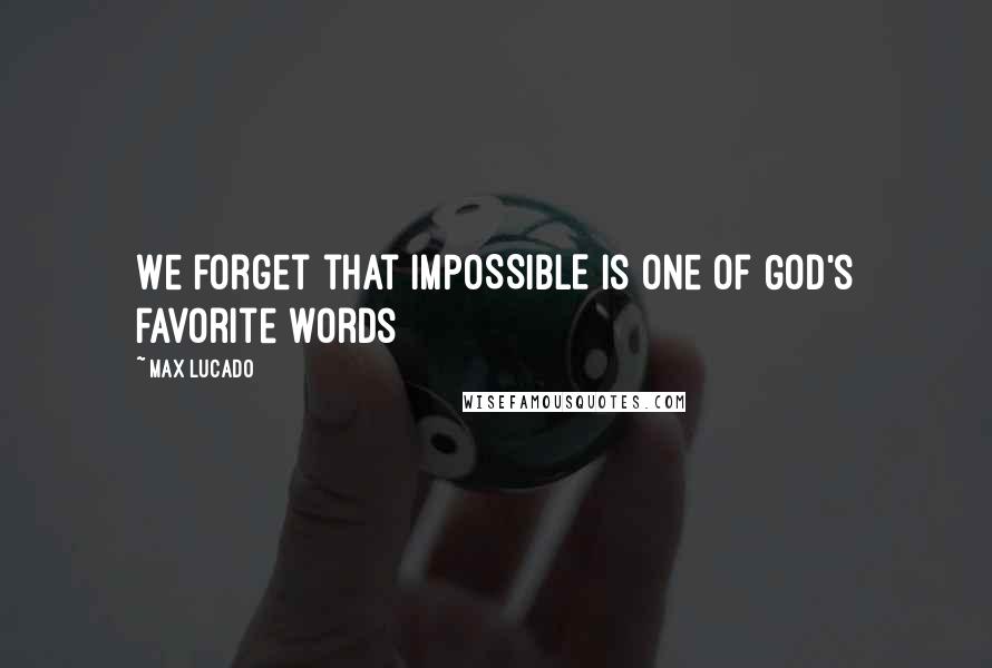 Max Lucado Quotes: We forget that IMPOSSIBLE is one of God's favorite words