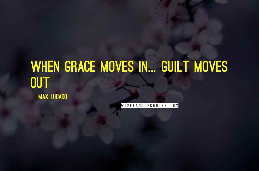 Max Lucado Quotes: When grace moves in... guilt moves out