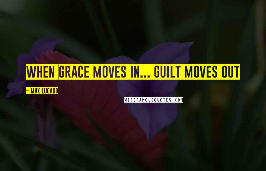 Max Lucado Quotes: When grace moves in... guilt moves out