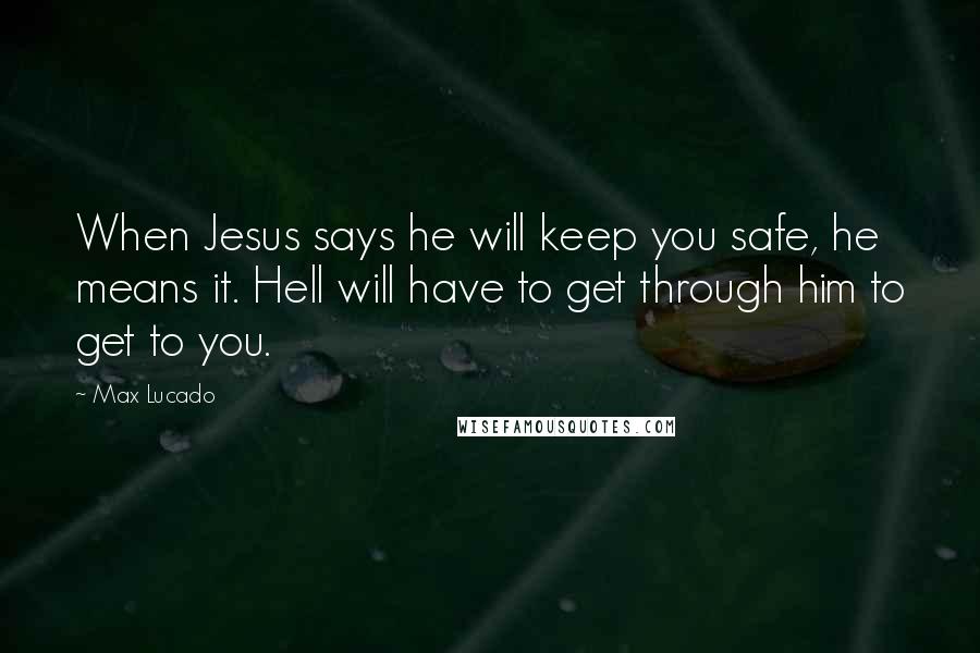 Max Lucado Quotes: When Jesus says he will keep you safe, he means it. Hell will have to get through him to get to you.