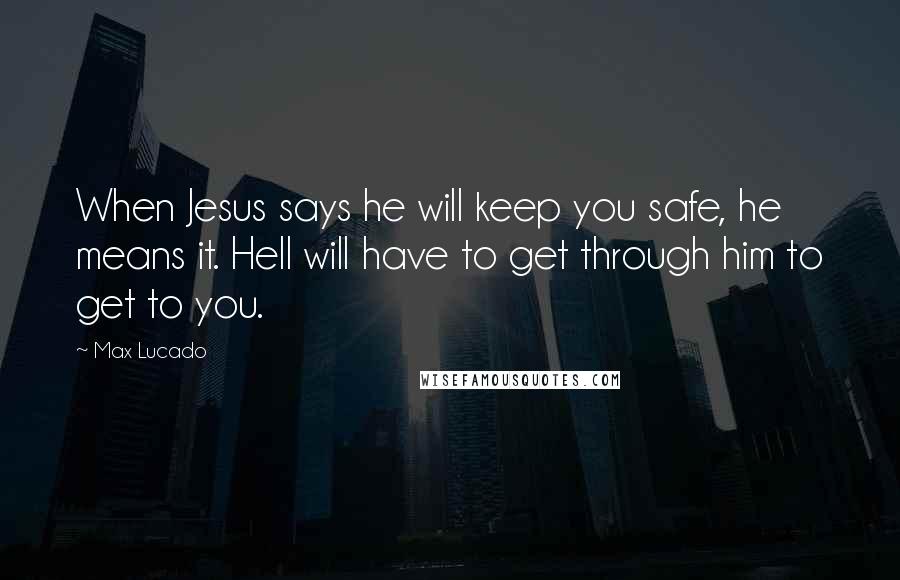 Max Lucado Quotes: When Jesus says he will keep you safe, he means it. Hell will have to get through him to get to you.