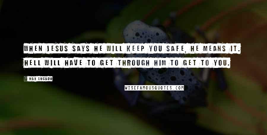 Max Lucado Quotes: When Jesus says he will keep you safe, he means it. Hell will have to get through him to get to you.