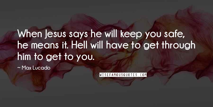 Max Lucado Quotes: When Jesus says he will keep you safe, he means it. Hell will have to get through him to get to you.