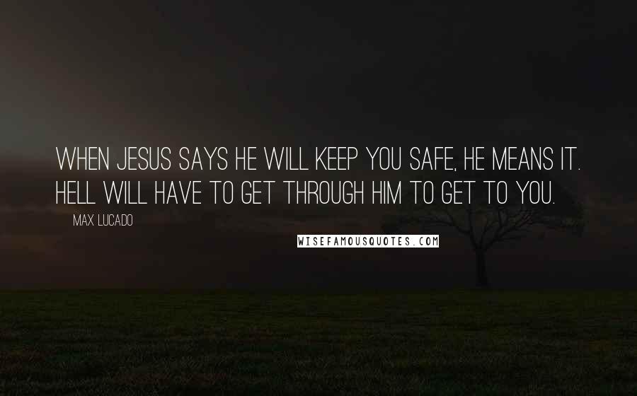 Max Lucado Quotes: When Jesus says he will keep you safe, he means it. Hell will have to get through him to get to you.