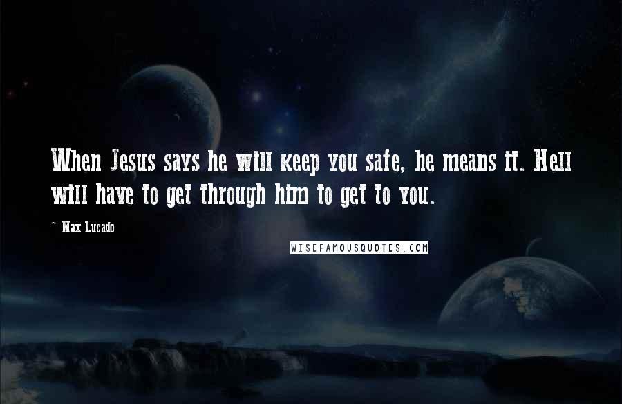 Max Lucado Quotes: When Jesus says he will keep you safe, he means it. Hell will have to get through him to get to you.