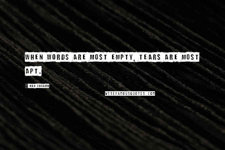 Max Lucado Quotes: When words are most empty, tears are most apt.