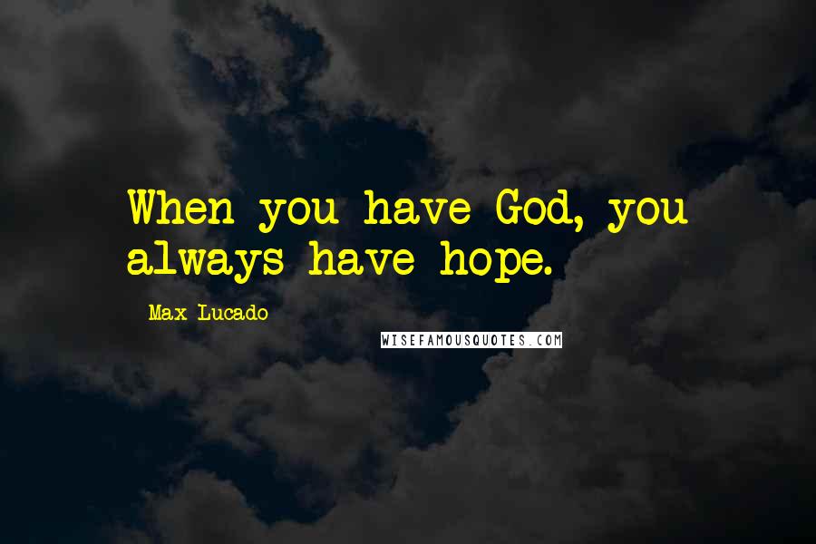 Max Lucado Quotes: When you have God, you always have hope.