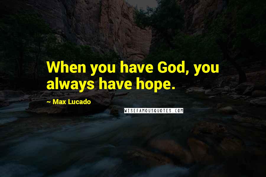 Max Lucado Quotes: When you have God, you always have hope.