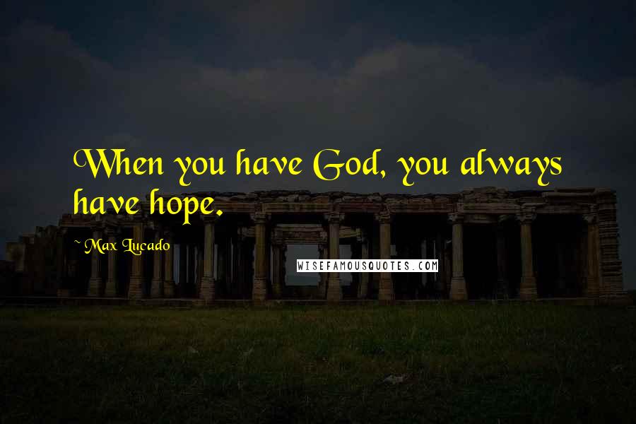 Max Lucado Quotes: When you have God, you always have hope.