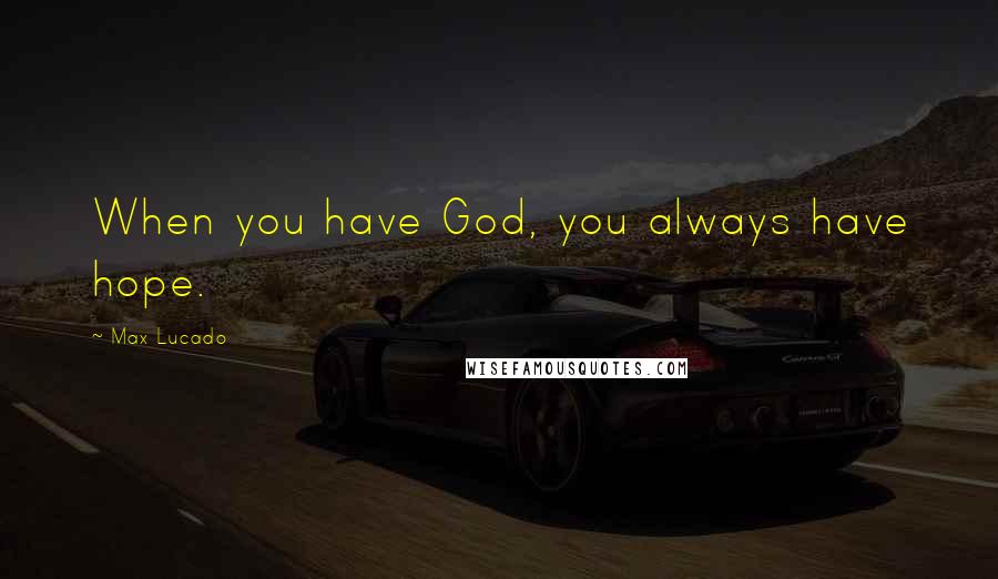 Max Lucado Quotes: When you have God, you always have hope.