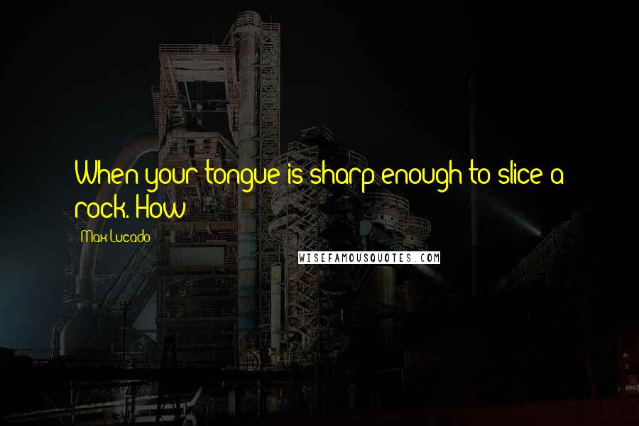 Max Lucado Quotes: When your tongue is sharp enough to slice a rock. How