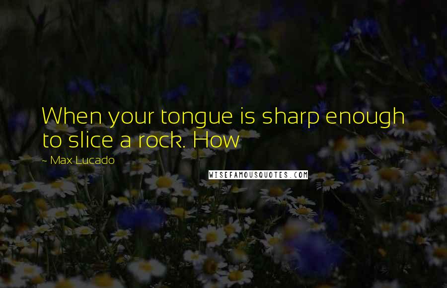Max Lucado Quotes: When your tongue is sharp enough to slice a rock. How