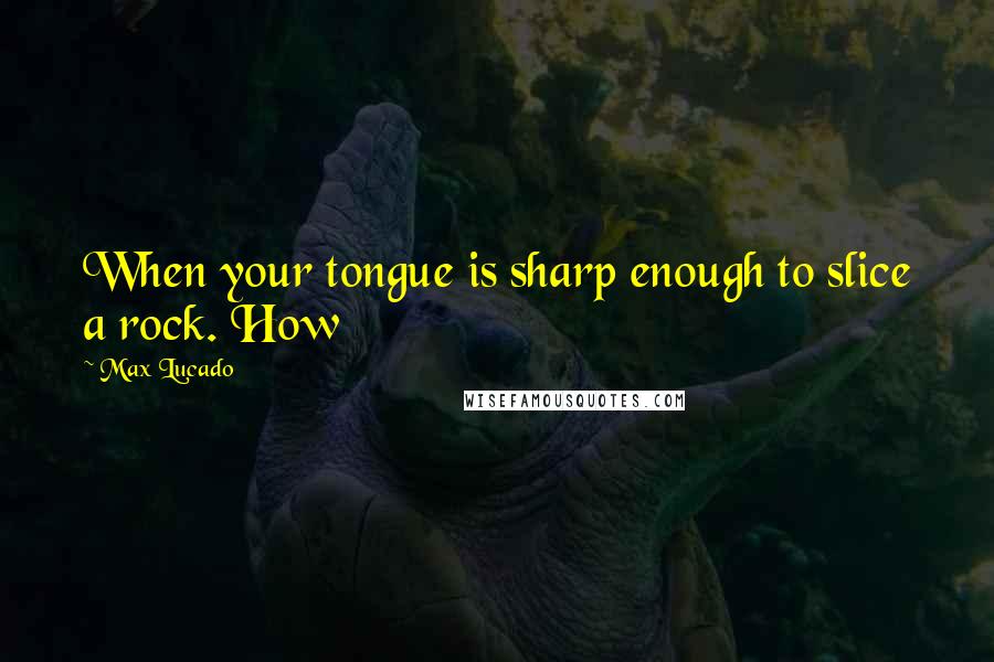 Max Lucado Quotes: When your tongue is sharp enough to slice a rock. How