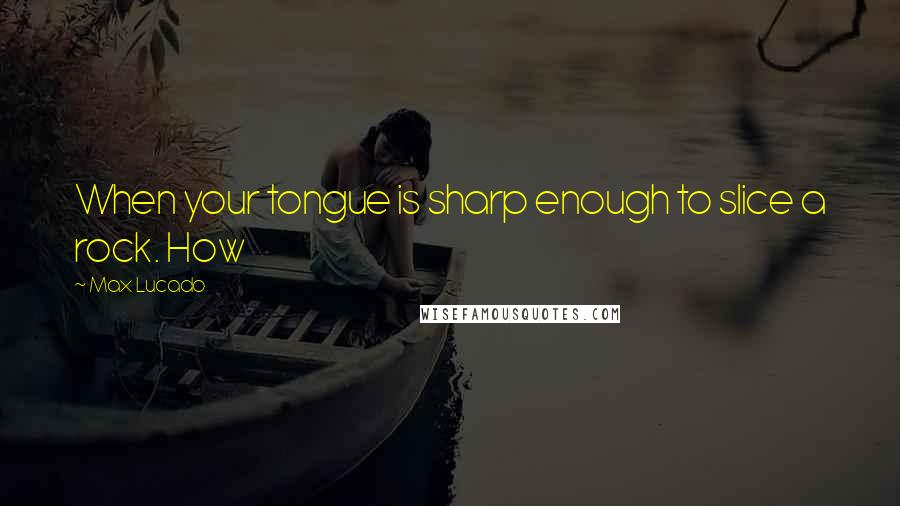 Max Lucado Quotes: When your tongue is sharp enough to slice a rock. How