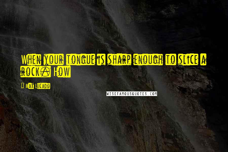 Max Lucado Quotes: When your tongue is sharp enough to slice a rock. How