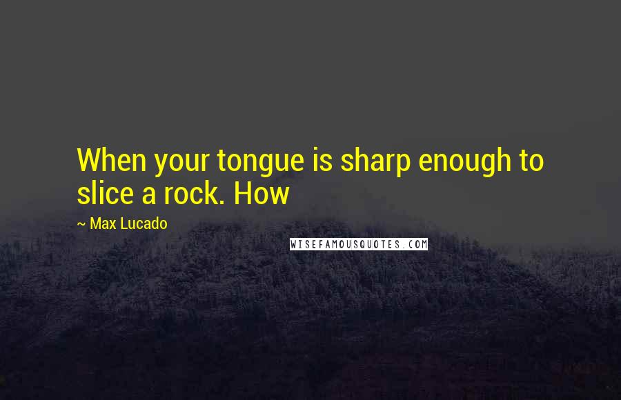 Max Lucado Quotes: When your tongue is sharp enough to slice a rock. How