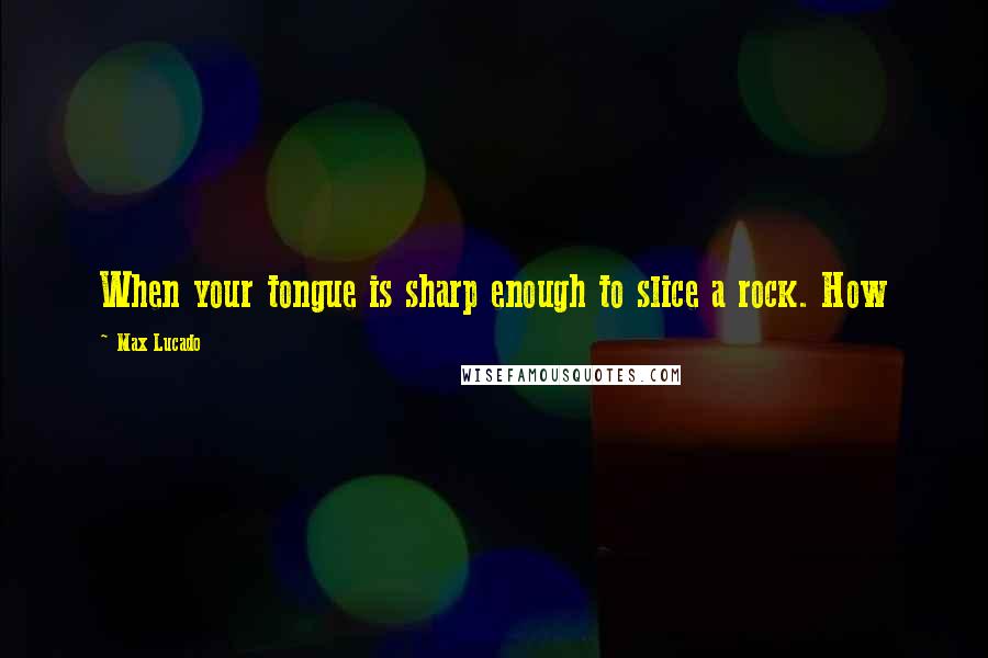 Max Lucado Quotes: When your tongue is sharp enough to slice a rock. How