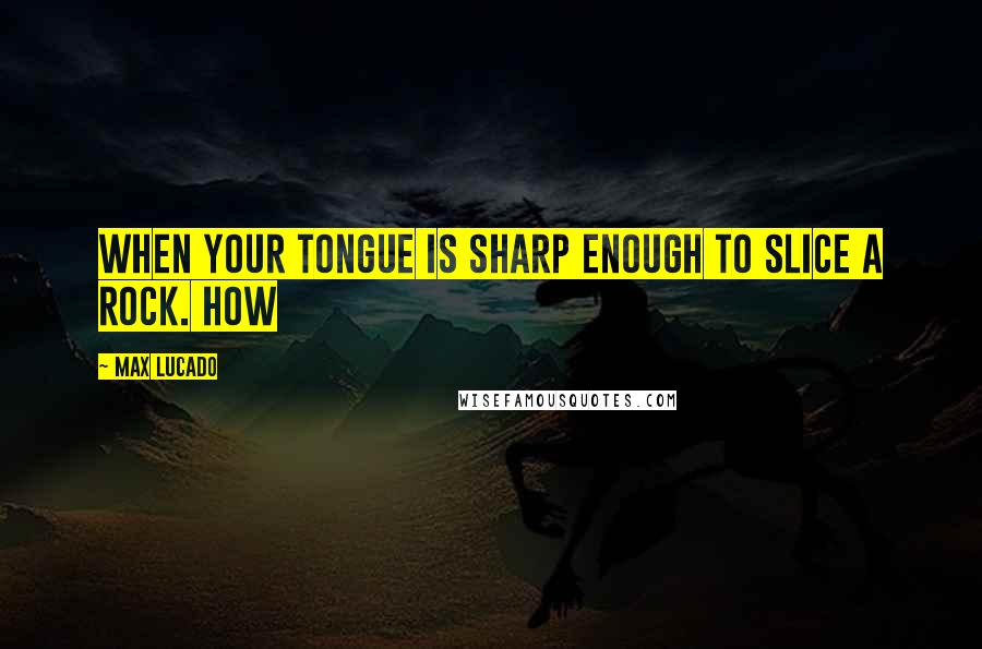 Max Lucado Quotes: When your tongue is sharp enough to slice a rock. How