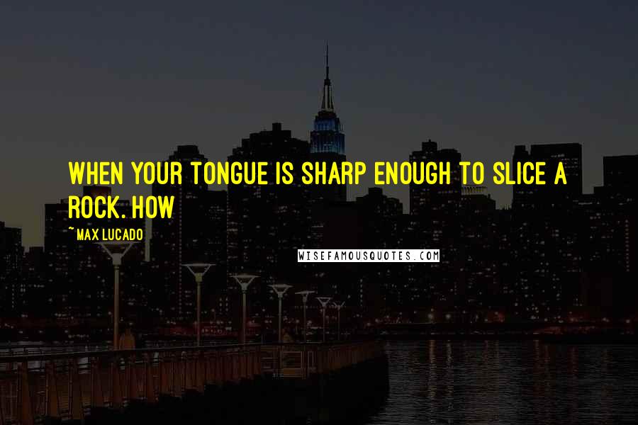 Max Lucado Quotes: When your tongue is sharp enough to slice a rock. How