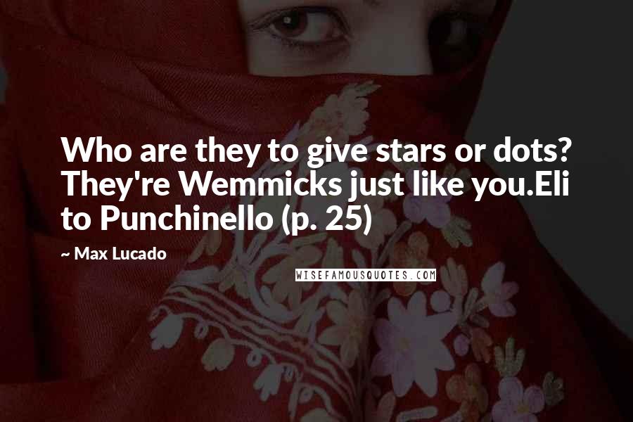 Max Lucado Quotes: Who are they to give stars or dots? They're Wemmicks just like you.Eli to Punchinello (p. 25)