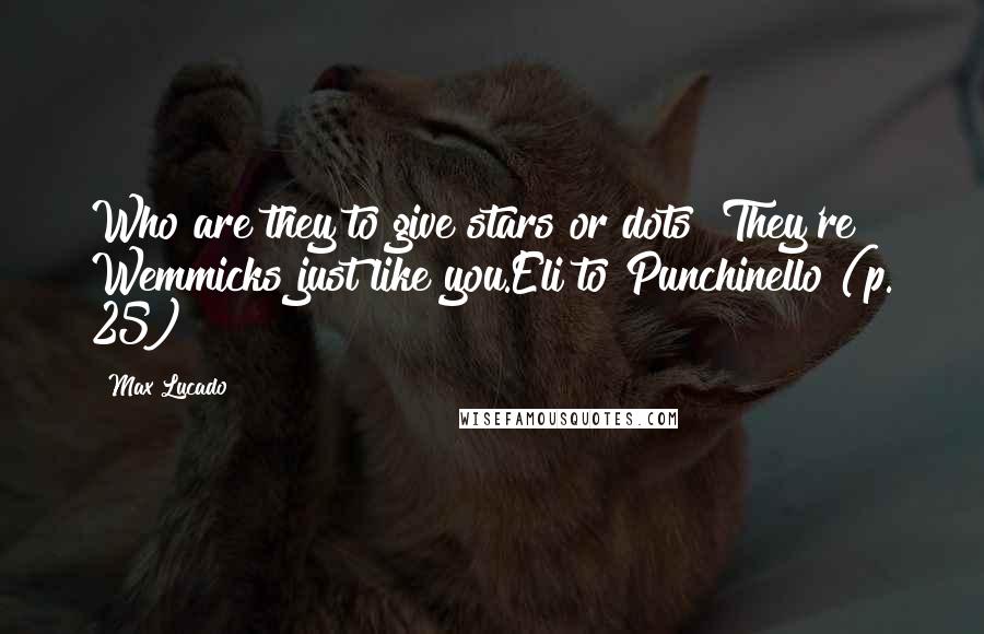 Max Lucado Quotes: Who are they to give stars or dots? They're Wemmicks just like you.Eli to Punchinello (p. 25)