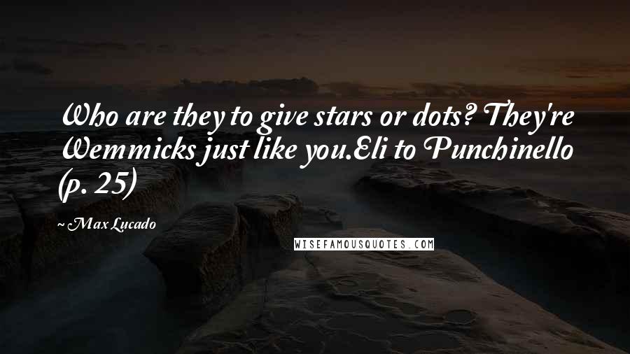 Max Lucado Quotes: Who are they to give stars or dots? They're Wemmicks just like you.Eli to Punchinello (p. 25)