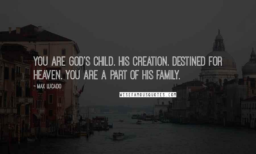 Max Lucado Quotes: You are God's child. His creation. Destined for heaven. You are a part of his family.