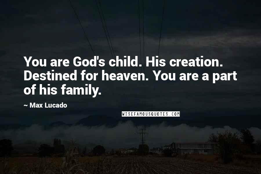 Max Lucado Quotes: You are God's child. His creation. Destined for heaven. You are a part of his family.