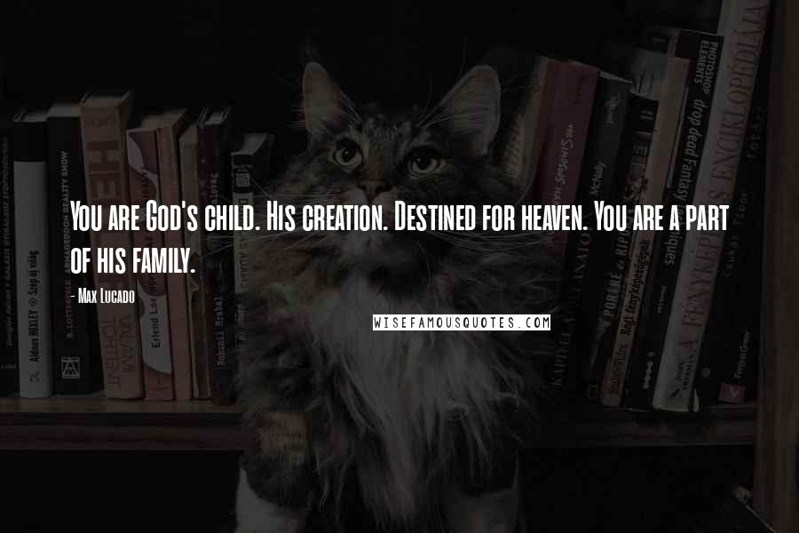 Max Lucado Quotes: You are God's child. His creation. Destined for heaven. You are a part of his family.