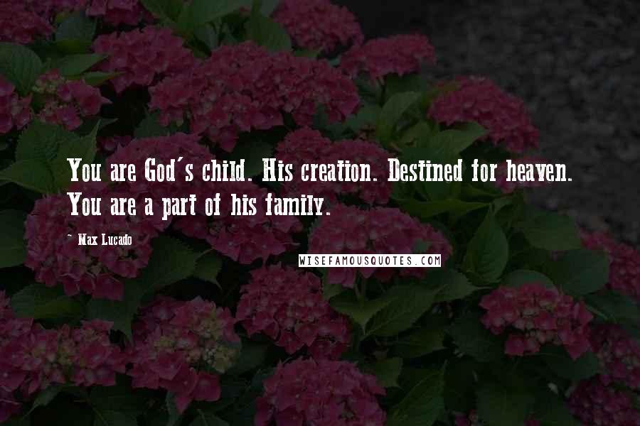 Max Lucado Quotes: You are God's child. His creation. Destined for heaven. You are a part of his family.