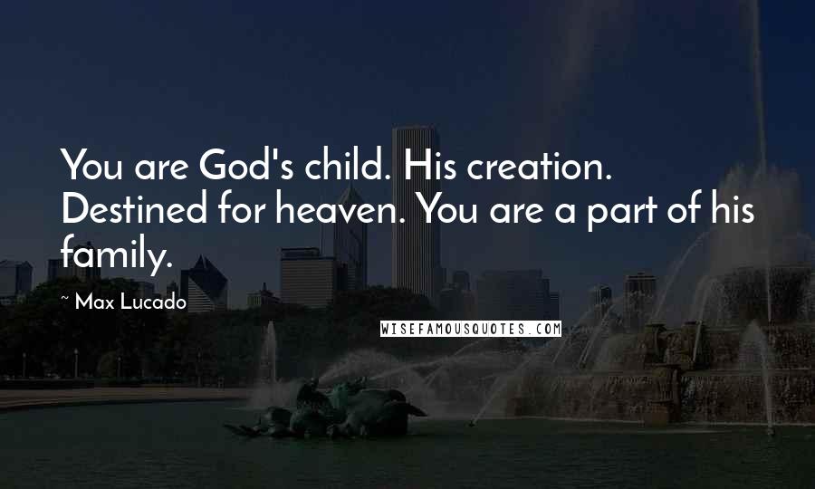 Max Lucado Quotes: You are God's child. His creation. Destined for heaven. You are a part of his family.