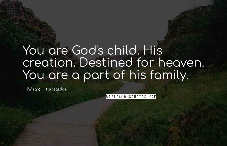 Max Lucado Quotes: You are God's child. His creation. Destined for heaven. You are a part of his family.