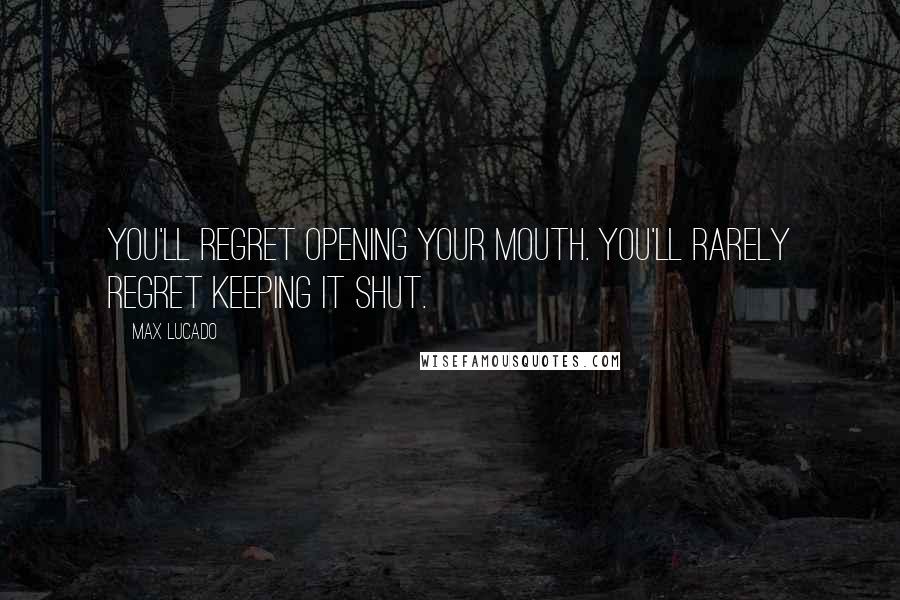 Max Lucado Quotes: You'll regret opening your mouth. You'll rarely regret keeping it shut.