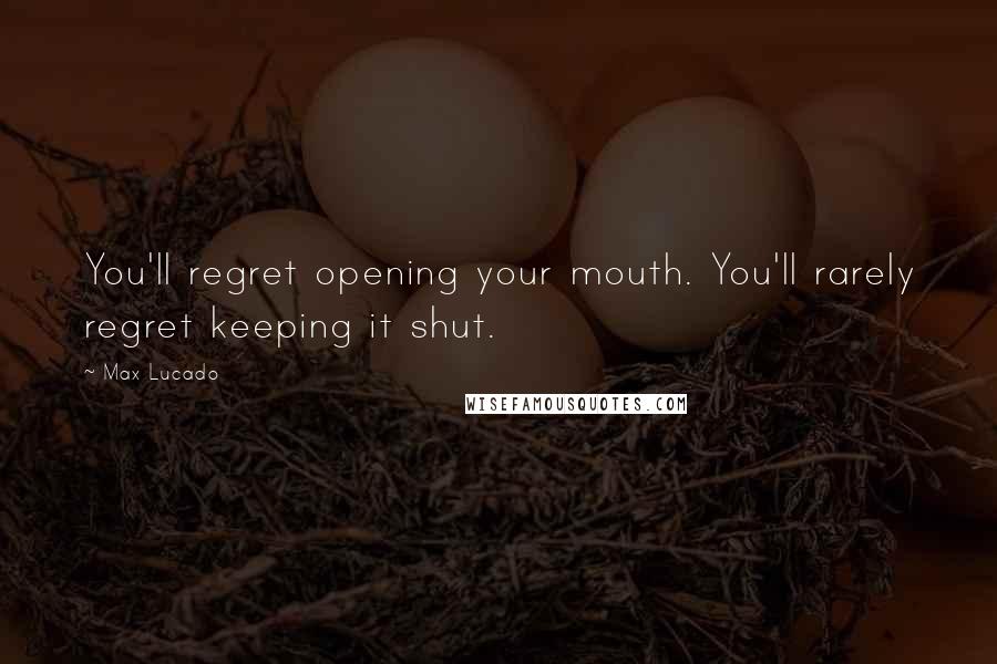 Max Lucado Quotes: You'll regret opening your mouth. You'll rarely regret keeping it shut.